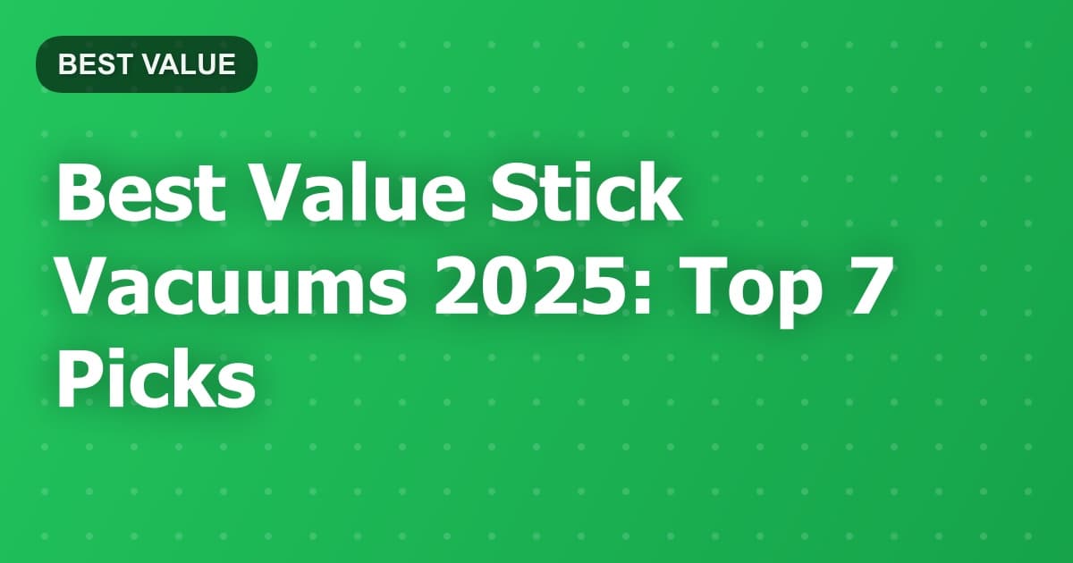 Best Value Stick Vacuums 2025: Top 7 Picks