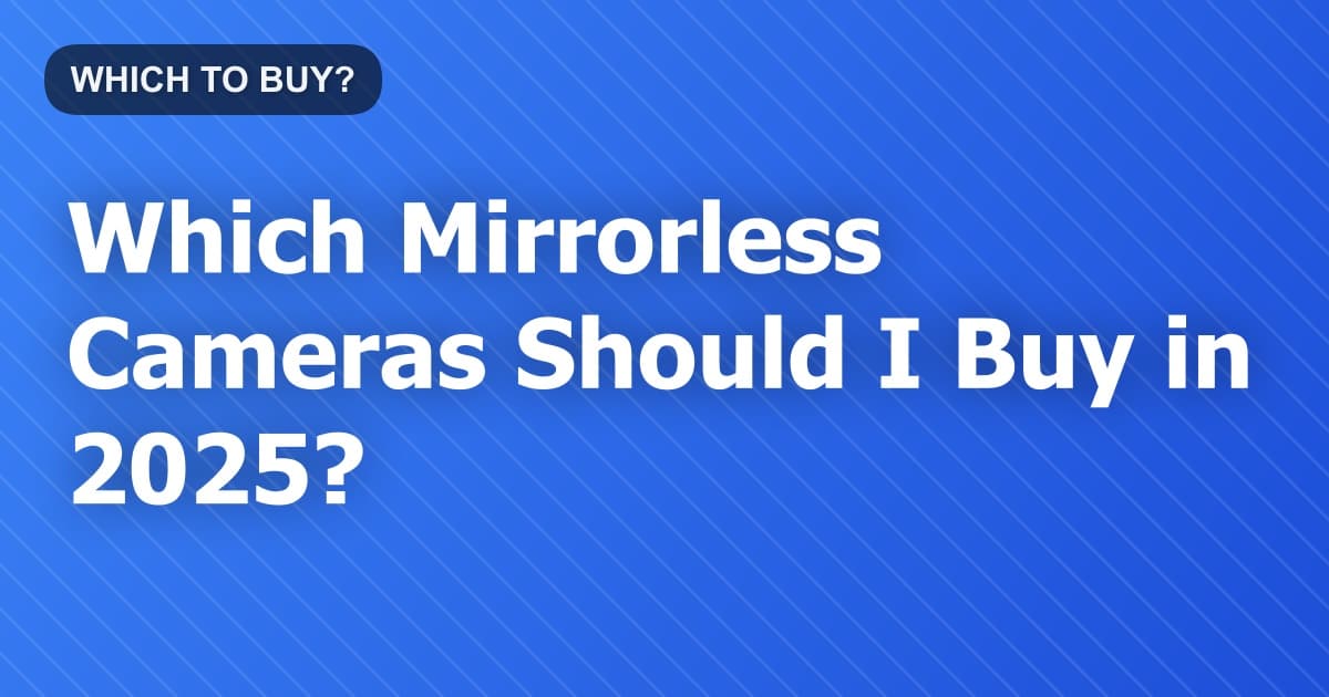 Which Mirrorless Cameras Should I Buy in 2026?
