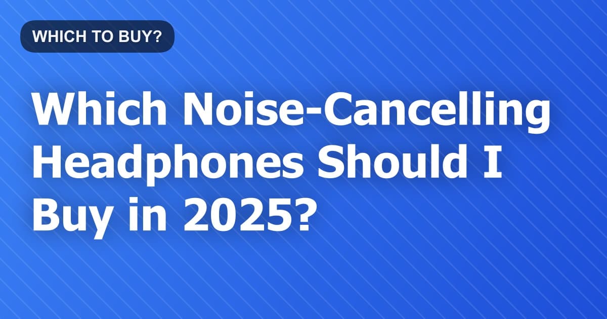 Which Noise-Cancelling Headphones Should I Buy in 2026?